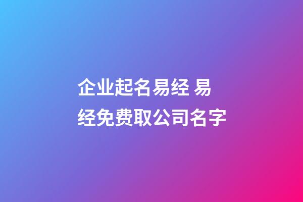 企业起名易经 易经免费取公司名字-第1张-公司起名-玄机派